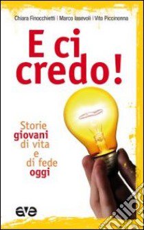 E ci credo! Storie giovani di vita e di fede oggi libro di Finocchietti Chiara; Iasevoli Marco; Piccinonna Vito