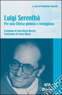 Luigi Serenthà. Per una Chiesa gioiosa e coraggiosa libro di Soncini V. (cur.)