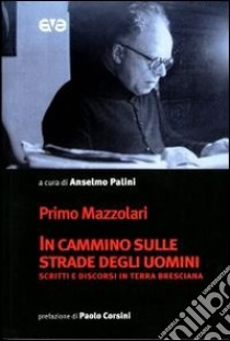 In cammino sulle strade degli uomini. Scritti e discorsi in terra bresciana libro di Mazzolari Primo; Palini A. (cur.)