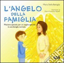 L'angelo della famiglia. Missione speciale, per un angelo speciale in una famiglia normale libro di Battaglia M. Stella