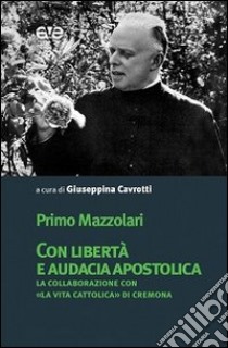 Con libertà e audacia apostolica. La collaborazione con «La Vita Cattolica» di Cremona libro di Mazzolari Primo; Cavrotti G. (cur.)