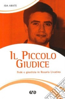 Il piccolo giudice. Fede e giustizia in Rosario Livatino libro di Abate Ida