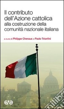 Il contributo dell'Azione cattolica alla costruzione della comunità nazionale italiana libro di Trionfini P. (cur.); Chenaux P. (cur.)
