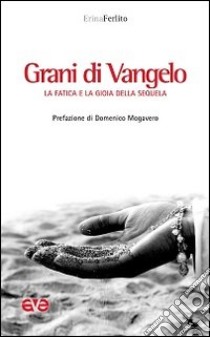 Grani di Vangelo. La fatica e la gioia della sequela libro di Ferlito Erina