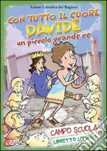 Con tutto il cuore. Davide, un piccolo grande re. Campo scuola. Libretto liturgia libro di Azione Cattolica ragazzi (cur.)