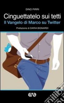 Cinguettatelo sui tetti. Il Vangelo di Marco su Twitter libro di Pirri Dino