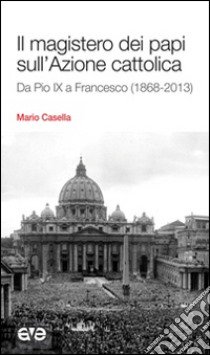 Il magistero dei papi sull'Azione cattolica. Da Pio IX a Francesco (1868-2013) libro di Casella Mario