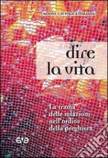 Dire la vita. La trama delle relazioni nell'ordito della preghiera libro di Azione Cattolica Italiana (cur.)