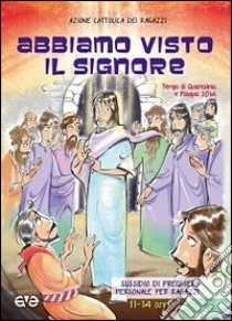 Abbiamo visto il Signore. Sussidio di preghiera personale per i ragazzi 11-14 anni. Quaresima e Pasqua 2014 libro di Azione Cattolica ragazzi (cur.)