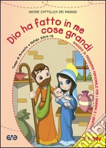 Dio ha fatto in me cose grandi. Preghiera per ragazzi dai 3 ai 5 anni nel tempo di Avvento e Natale 2014 libro di Azione Cattolica ragazzi (cur.)