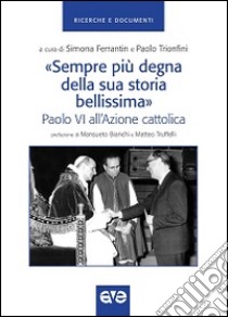 «Sempre più degna della sua storia bellissima». Paolo VI all'Azione cattolica libro di Trionfini P. (cur.); Ferrantin S. (cur.)