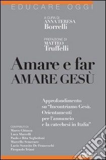 Amare e far amare Gesù. Approfondimento su «Incontriamo Gesù. Orientamenti per l'annuncio e la catechesi in Italia» libro di Borrelli A. T. (cur.)