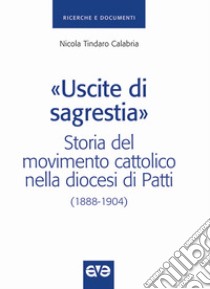 «Uscite di sagrestia». Storia del movimento cattolico nella diocesi di Patti (1888-1904) libro di Calabria Nicola T.