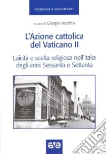 L'Azione cattolica del Vaticano II. Laicità e scelta religiosa nell'Italia degli anni Sessanta e Settanta libro di Vecchio G. (cur.)