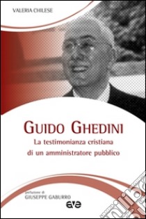 Guido Ghedini. La testimonianza cristiana di un amministratore pubblico libro di Chilese Valeria