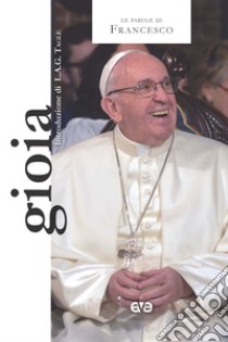 Gioia. Le parole che cambiano il mondo libro di Francesco (Jorge Mario Bergoglio)