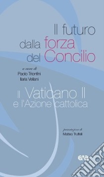 Il futuro dalla forza del Concilio, il Vaticano II e l'Azione cattolica libro di Vellani I. (cur.)