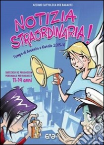 Notizia straordinaria! Preghiera per ragazzi dagli 11 ai 14 anni nel tempo di Avvento e Natale 2015. Vol. 3 libro di Azione Cattolica ragazzi (cur.)