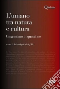 L'umano tra natura e cultura. Umanesimo in questione libro di Aguti A. (cur.); Alici L. (cur.)