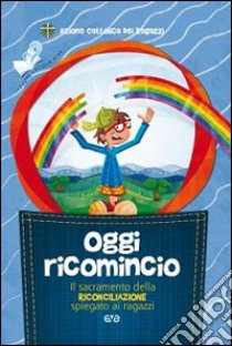 Oggi ricomincio. Il sacramento della riconciliazione spiegato ai ragazzi libro di Azione Cattolica ragazzi (cur.)