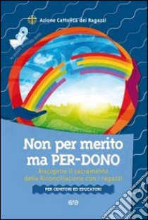 Non per merito, ma per-dono. Riscoprire il sacramento della Riconciliazione con i ragazzi. Per genitori ed educatori libro di Azione Cattolica ragazzi (cur.)