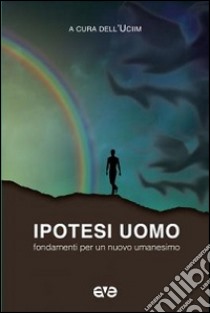 Ipotesi uomo. Fondamenti per un nuovo umanesimo libro di Uciim (cur.)