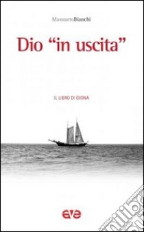 Dio «in uscita». Il libro di Giona libro di Bianchi Mansueto