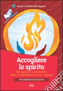 Accogliere lo Spirito. Riscoprire il sacramento della Confermazione con i ragazzi. Per genitori ed educatori libro di Azione Cattolica ragazzi (cur.)