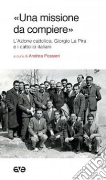 «Una missione da compiere». L'Azione cattolica, Giorgio La Pira e i cattolici italiani libro di Possieri A. (cur.)