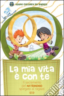 La mia vita è con te. Il sacramento del matrimonio spiegato ai ragazzi libro di Azione Cattolica ragazzi (cur.)