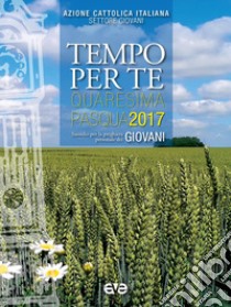 Tempo per te. Quaresima-Pasqua 2017 per giovani. Sussidio per la preghiera personale libro di Azione Cattolica Italiana - Settore giovani (cur.)