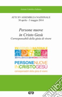 Persone nuove in Cristo Gesù. Corresponsabili della gioia di vivere. Atti 15° Assemblea nazionale (30 aprile-3 maggio 2014) libro di Azione Cattolica ambrosiana (cur.)