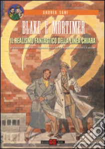 Blake e Mortimer. Il realismo fantastico della linea chiara. Scienza, fantascienza e filosofia nella saga a fumetti creata di E. P. Jacobs libro di Sani Andrea