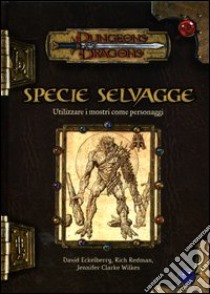 Dungeons & Dragons. Specie selvagge. Utilizzare i mostri come personaggi libro di Eckelberry David; Redman Rich; Clarke Wilkes Jennifer