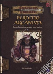 Dungeons & Dragons. Perfetto arcanista. Guida alla magia arcana per tutte le classi libro di Baker Richard