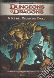 Dungeons & Dragons. Il re del regno dei troll. Ediz. illustrata libro di Baker Richard; Bonner Logan