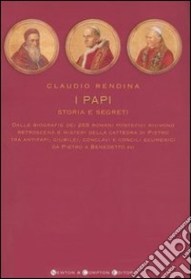 I papi. Storia e segreti. Dalle biografie dei 264 romani pontefici rivivono retroscena e misteri della cattedra di Pietro tra antipapi, giubilei, conclavi... libro di Rendina Claudio