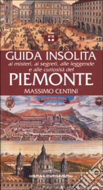 Guida insolita ai misteri, ai segreti, alle leggende e alle curiosità del Piemonte libro di Centini Massimo