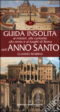 Guida insolita ai misteri, alle curiosità, alla storia e ai luoghi di Roma dell'anno santo libro di Rendina Claudio