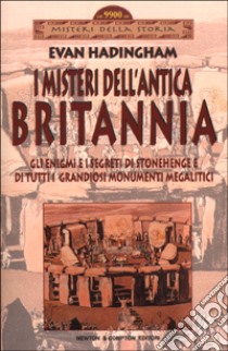 I misteri dell'antica Britannia. Gli enigmi e i segreti di Stonehenge e di tutti i grandiosi monumenti megalitici libro di Hadingham Evan