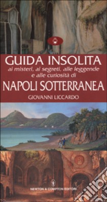 Guida insolita ai misteri, ai segreti, alle leggende e alle curiosità di Napoli sotterranea libro di Liccardo Giovanni