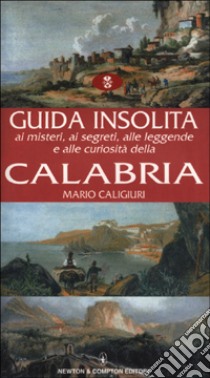 Guida insolita ai misteri, ai segreti, alle leggende e alle curiosità della Calabria libro di Caligiuri Mario