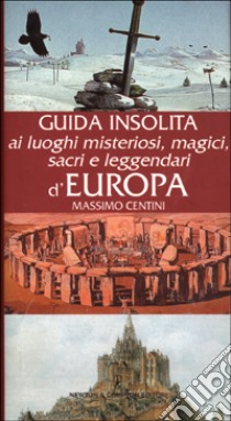 Guida insolita ai luoghi misteriosi, magici, sacri e leggendari d'Europa libro di Centini Massimo