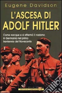 L'ascesa di Adolf Hitler. Come nacque e si affermò il nazismo in Germania nel primo trentennio del Novecento libro di Davidson Eugene