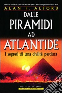 Dalle piramidi ad Atlantide. I segreti di una civiltà perduta libro di Alford Alan F.