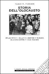 Storia dell'olocausto. Dalle origini della giudeofobia tedesca alla soluzione finale nazista libro di Fischer Klaus P.