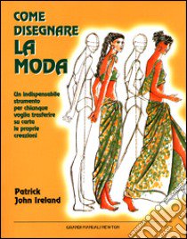 Come disegnare la moda. Un indispensabile strumento per chiunque voglia trasferire su carta le proprie creazioni libro di Ireland Patrick J.