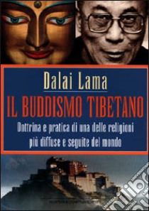 Il buddismo tibetano. Dottrina e pratica di una delle religioni più diffuse e seguite del mondo libro di Gyatso Tenzin (Dalai Lama)