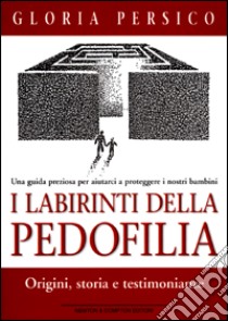 I labirinti della pedofilia. Origini, storia e testimonianze. Una guida preziosa per aiutarci a proteggere i nostri bambini libro di Persico Gloria