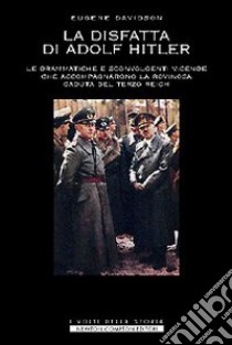 La disfatta di Adolf Hitler. Le drammatiche e sconvolgenti vicende che accompagnarono la rovinosa caduta del Terzo Reich libro di Davidson Eugene